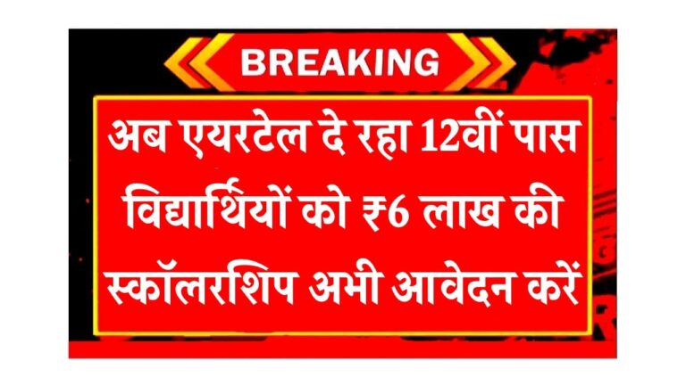 Airtel scholarship scheme अब एयरटेल दे रहा 12वीं पास विद्यार्थियों को ₹6 लाख की स्कॉलरशिप अभी आवेदन करें