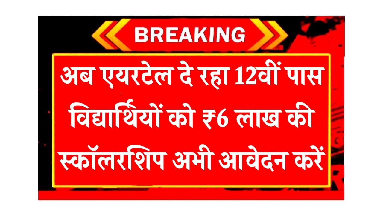 Airtel scholarship scheme अब एयरटेल दे रहा 12वीं पास विद्यार्थियों को ₹6 लाख की स्कॉलरशिप अभी आवेदन करें