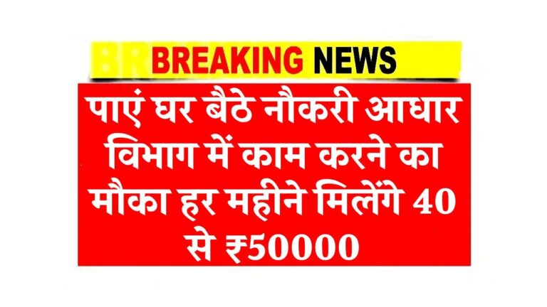 पाएं घर बैठे नौकरी आधार विभाग में काम करने का मौका हर महीने मिलेंगे 40 से ₹50000