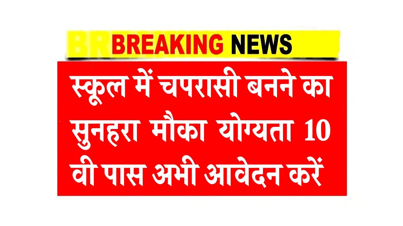 स्कूल में चपरासी बनने का सुनहरा मौका योग्यता 10 वी पास अभी आवेदन करें